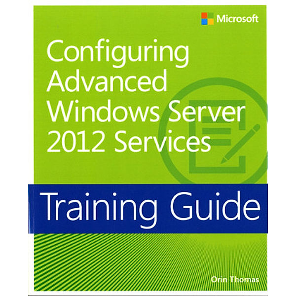 Training Guide: Configuring Advanced Windows Server® 2012 Services, Orin Thomas