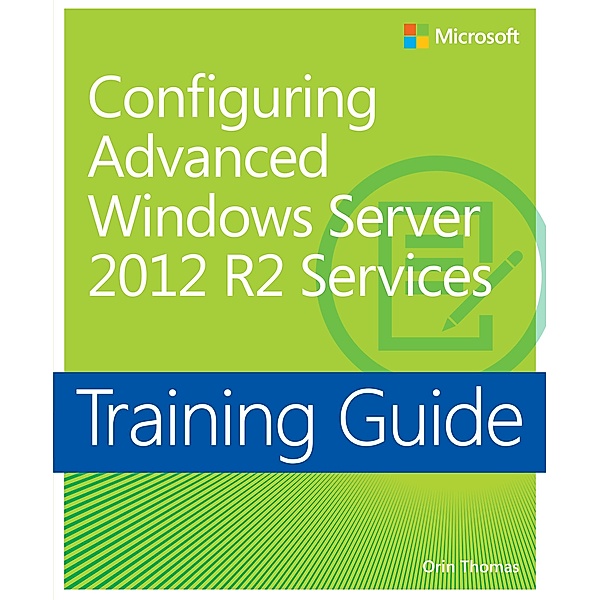 Training Guide Configuring Advanced Windows Server 2012 R2 Services (MCSA), Orin Thomas
