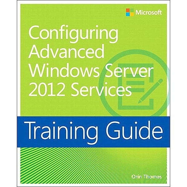 Training Guide Configuring Windows Server 2012 Advanced Services (MCSA), Orin Thomas