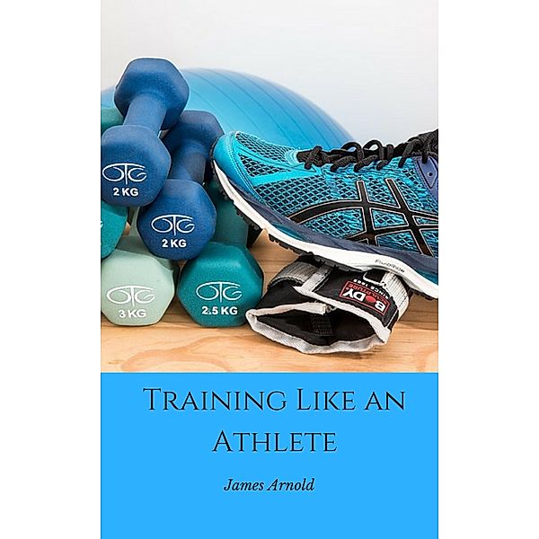 Training Like an Athlete, James Arnold