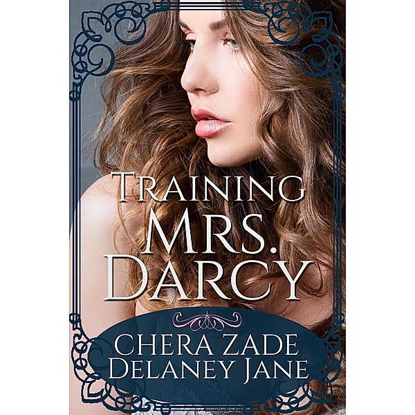 Training Mrs. Darcy (Mr. Darcy's Dark Desires, #1) / Mr. Darcy's Dark Desires, Delaney Jane, Chera Zade, A. Lady