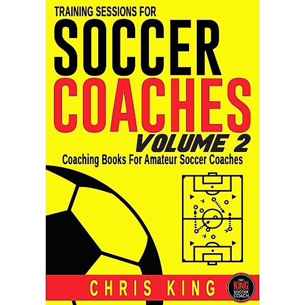 Training Sessions For Soccer Coaches Volume 2 / Training Sessions For Soccer Coaches, Chris King