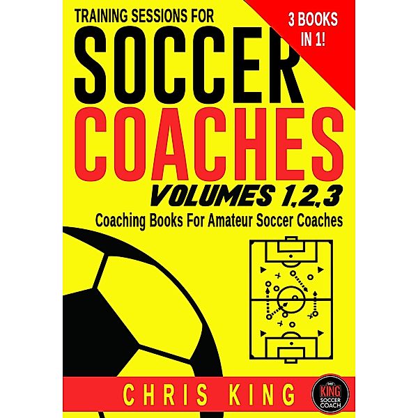 Training Sessions For Soccer Coaches Volumes 1-2-3 / Training Sessions For Soccer Coaches, Chris King