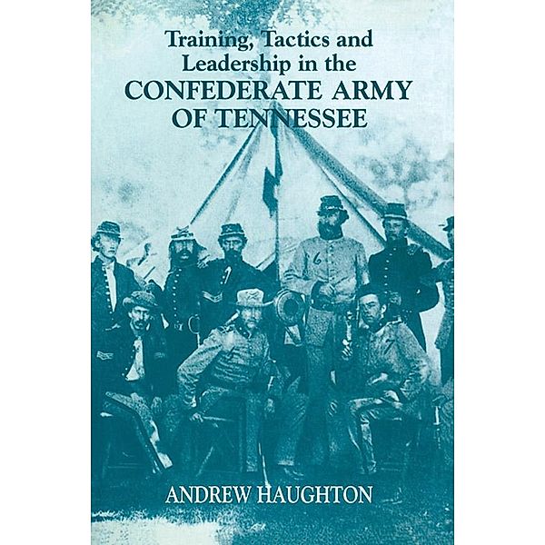 Training, Tactics and Leadership in the Confederate Army of Tennessee, Andrew R. B. Haughton