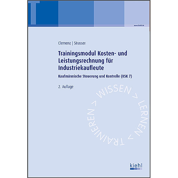 Trainingsmodule für Industriekaufleute, Kaufmännische Steuerung und Kontrolle: Bd.7 Trainingsmodul Kosten- und Leistungsrechnung für Industriekaufleute, Gerhard Clemenz, Alexander Strasser