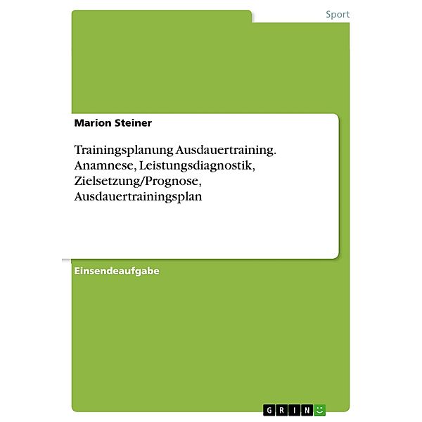 Trainingsplanung Ausdauertraining. Anamnese, Leistungsdiagnostik, Zielsetzung/Prognose, Ausdauertrainingsplan, Marion Steiner