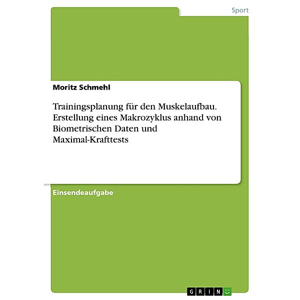 Trainingsplanung für den Muskelaufbau. Erstellung eines Makrozyklus anhand von Biometrischen Daten und Maximal-Krafttests, Moritz Schmehl