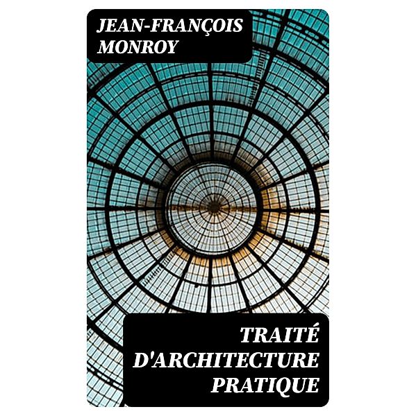 Traité d'architecture pratique, Jean-François Monroy