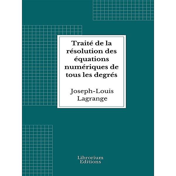 Traité de la résolution des équations numériques de tous les degrés, Joseph-Louis Lagrange