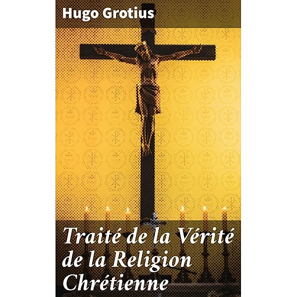 Traité de la Vérité de la Religion Chrétienne, Hugo Grotius