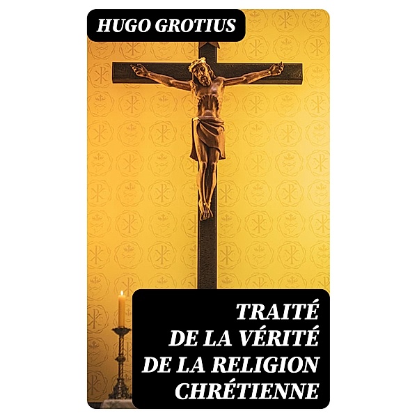 Traité de la Vérité de la Religion Chrétienne, Hugo Grotius