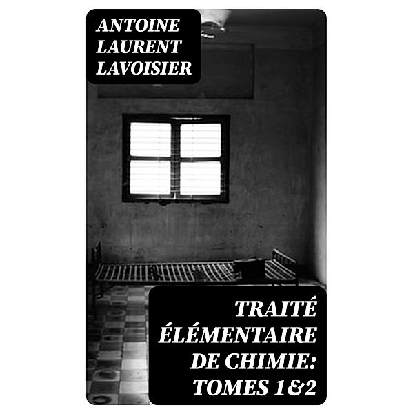 Traité élémentaire de chimie: Tomes 1&2, Antoine Laurent Lavoisier