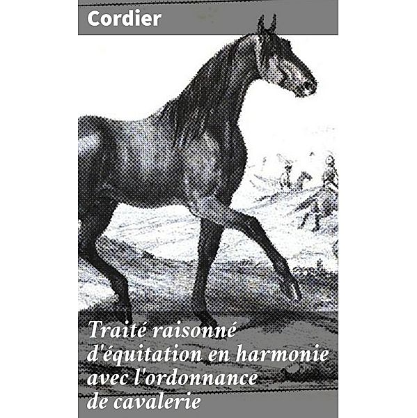 Traité raisonné d'équitation en harmonie avec l'ordonnance de cavalerie, Cordier