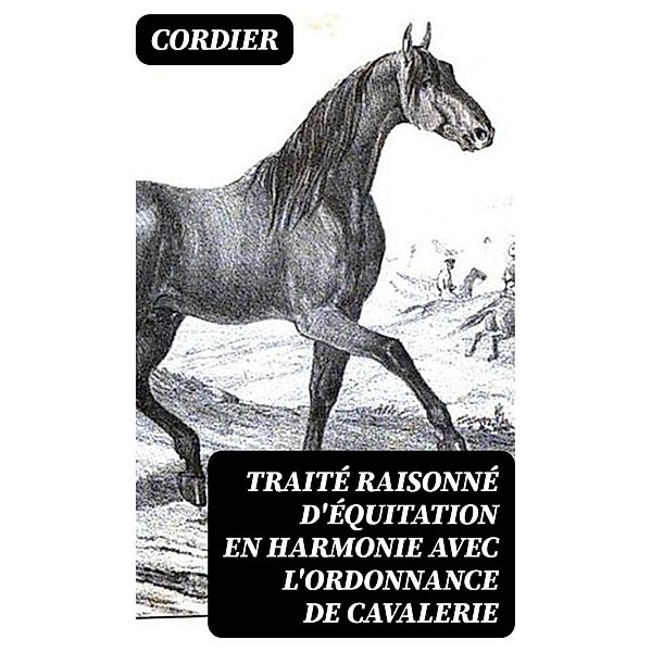 Traité raisonné d'équitation en harmonie avec l'ordonnance de cavalerie, Cordier