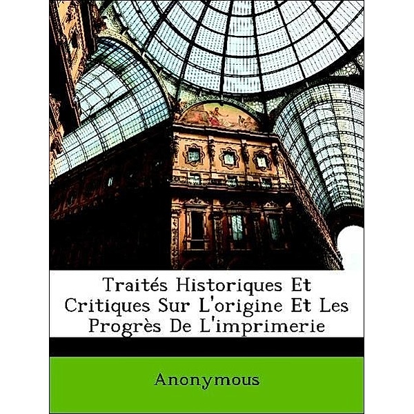 Traites Historiques Et Critiques Sur L'Origine Et Les Progres de L'Imprimerie, Anonymous