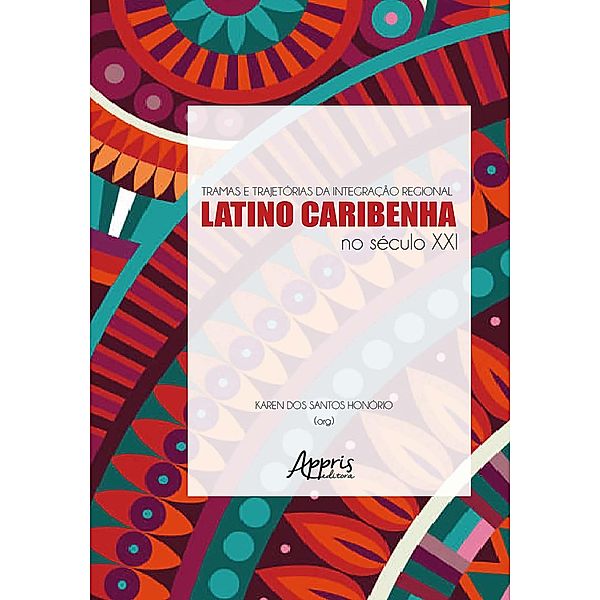 Tramas e Trajetórias da Integração Regional Latino-Caribenha no Século XXI, Karen dos Santos Honório