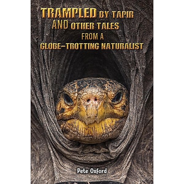 Trampled by Tapir and Other Tales from a Globe-Trotting Naturalist / Austin Macauley Publishers Ltd, Pete Oxford