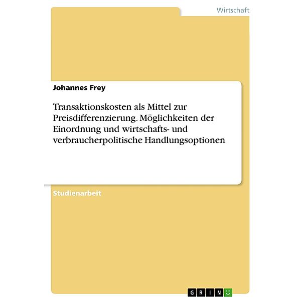 Transaktionskosten als Mittel zur Preisdifferenzierung. Möglichkeiten der Einordnung und wirtschafts- und verbraucherpolitische Handlungsoptionen, Johannes Frey