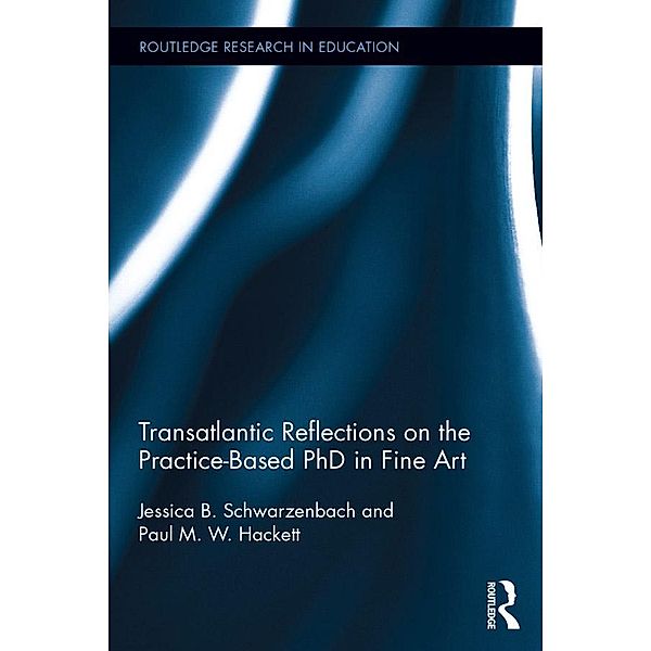 Transatlantic Reflections on the Practice-Based PhD in Fine Art / Routledge Research in Education, Jessica Schwarzenbach, Paul Hackett