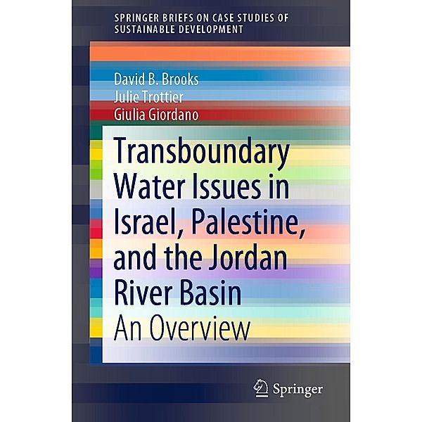 Transboundary Water Issues in Israel, Palestine, and the Jordan River Basin / SpringerBriefs on Case Studies of Sustainable Development, David B. Brooks, Julie Trottier, Giulia Giordano