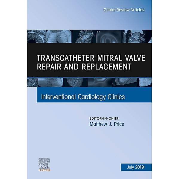 Transcatheter mitral valve repair and replacement, An Issue of Interventional Cardiology Clinics, Matthew Price
