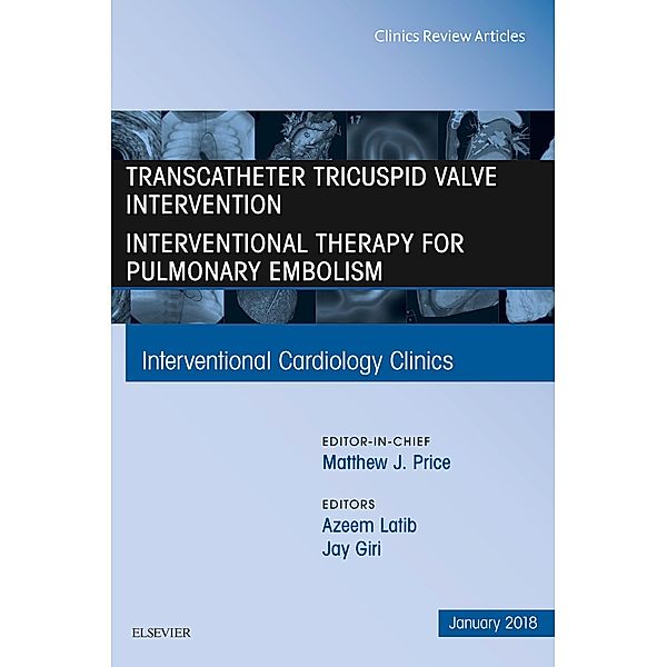 Transcatheter Tricuspid Valve Intervention / Interventional Therapy for Pulmonary Embolism, An Issue of Interventional Cardiology Clinics, Azeem Latib, Jay Giri