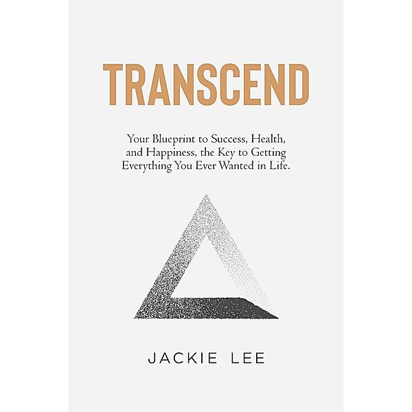 Transcend: Your Blueprint to Success, Health, Happiness, and the Key to Getting Everything You Ever Wanted in Life, Jacqueline Roth