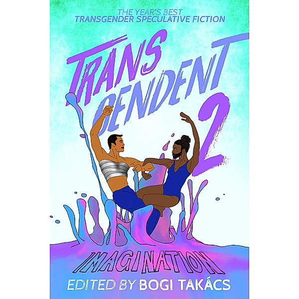 Transcendent: The Year's Best Transgender Speculative Fiction: Transcendent 2: The Year's Best Transgender Speculative Fiction, Bogi Takács