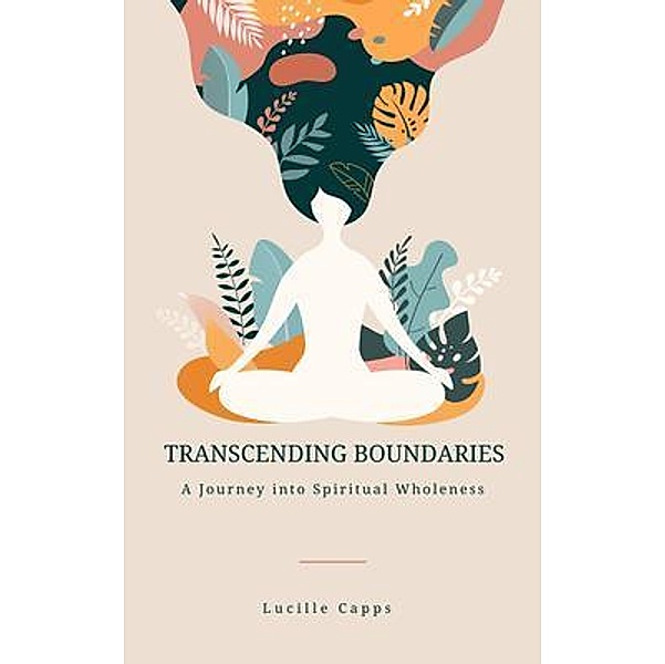 Transcending Boundaries - A Journey into Spiritual Wholeness, Lucille Capps