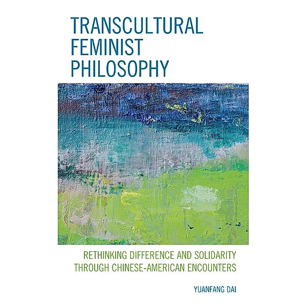 Transcultural Feminist Philosophy / Feminist Strategies: Flexible Theories and Resilient Practices, Yuanfang Dai