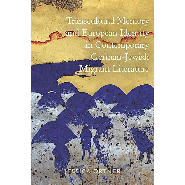 Transcultural Memory and European Identity in Contemporary German-Jewish Migrant Literature / Dialogue and Disjunction: Studies in Jewish German Literature, Culture & Thought Bd.10, Jessica Ortner