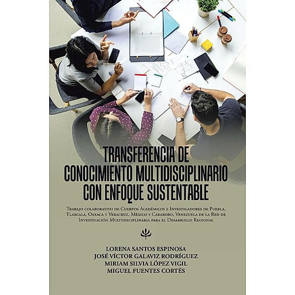 Transferencia De Conocimiento Multidisciplinario Con Enfoque Sustentable, Lorena Espinosa Santos, José Víctor Rodríguez Galaviz, Miriam Silvia Vigil López, Miguel Cortés Fuentes