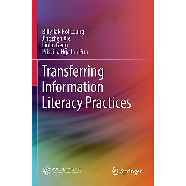 Transferring Information Literacy Practices, Billy Tak Hoi Leung, Jingzhen Xie, Linlin Geng, Priscilla Nga Ian Pun