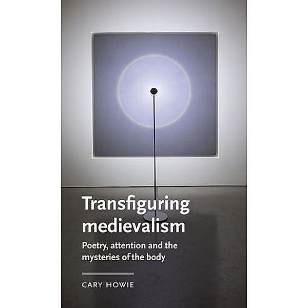 Transfiguring medievalism / Manchester Medieval Literature and Culture, Cary Howie