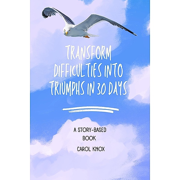 Transform Difficulties into Triumphs in 30 Days, Carol Knox