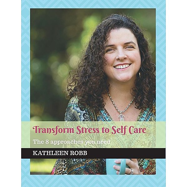 Transform stress to self care / Kathleen Robb, Kathleen Robb