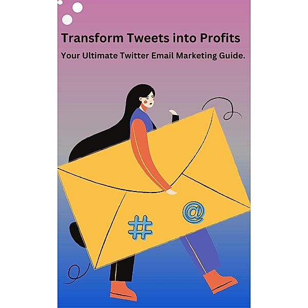 Transform Tweets Into Profits Your Ultimate X Email Marketing Guide, Bruce Barry