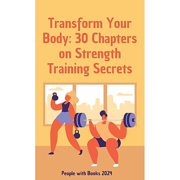 Transform Your Body: 30 Chapters on Strength Training Secrets, People With Books