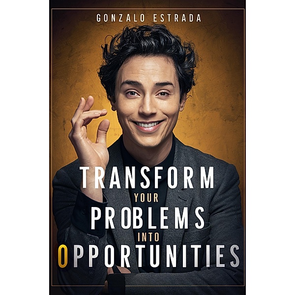 Transform Your Problems into Opportunities, Gonzalo Estrada