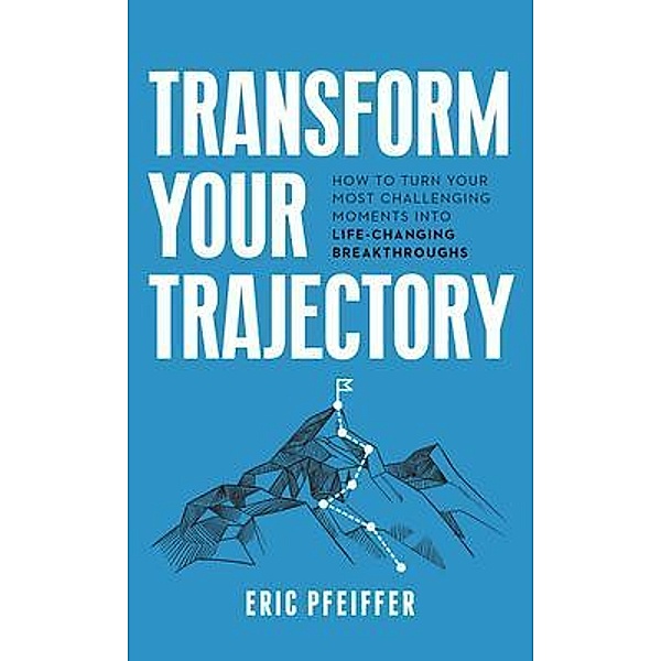 Transform Your Trajectory, Eric Pfeiffer