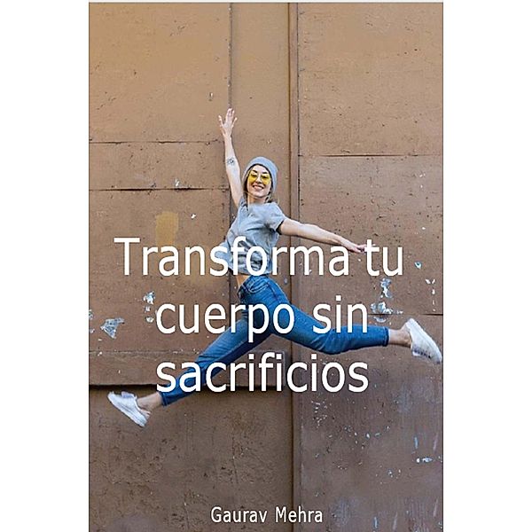 Transforma tu cuerpo sin sacrificios, Gaurav Mehra