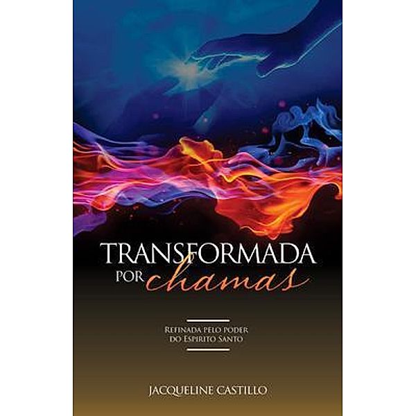 TRANSFORMADA POR CHAMAS. Refinada pelo poder do Espirito Santo., Jacqueline Castillo