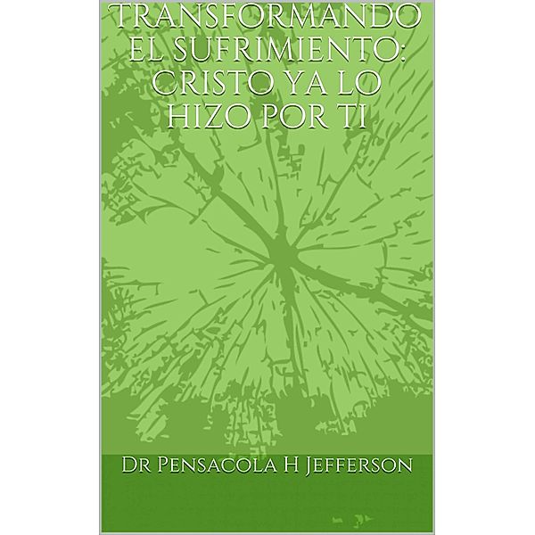 Transformando el sufrimiento: Cristo ya lo hizo por ti (00000000000000000000) / 00000000000000000000, Pensacola H Jefferson