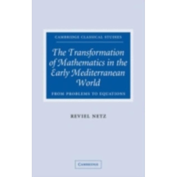 Transformation of Mathematics in the Early Mediterranean World, Reviel Netz