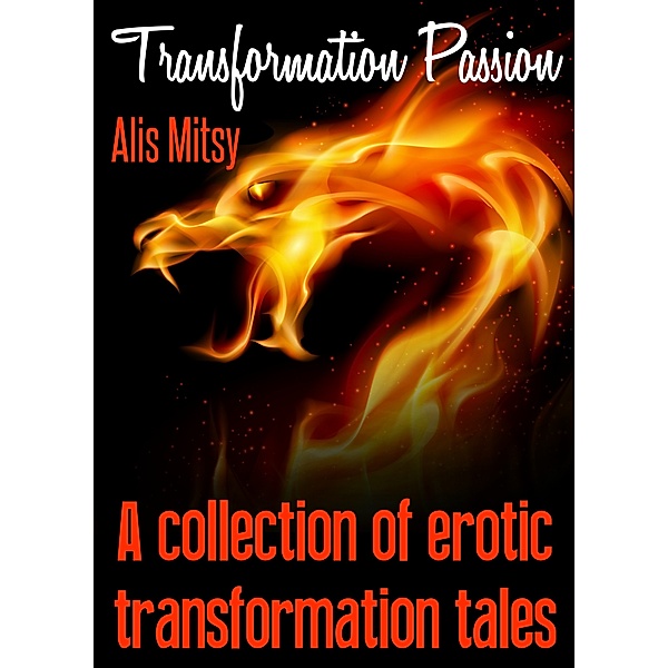 Transformation Passion: A collection of erotic transformation tales, Alis Mitsy