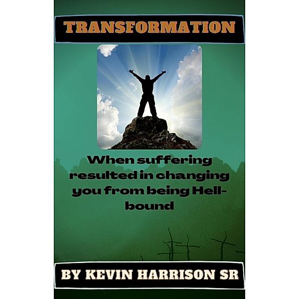 Transformation: WHEN SUFFERING RESULTED IN CHANGING YOU FROM BEING HELLBOUND (1 of 4, #1) / 1 of 4, Kevin Harrison