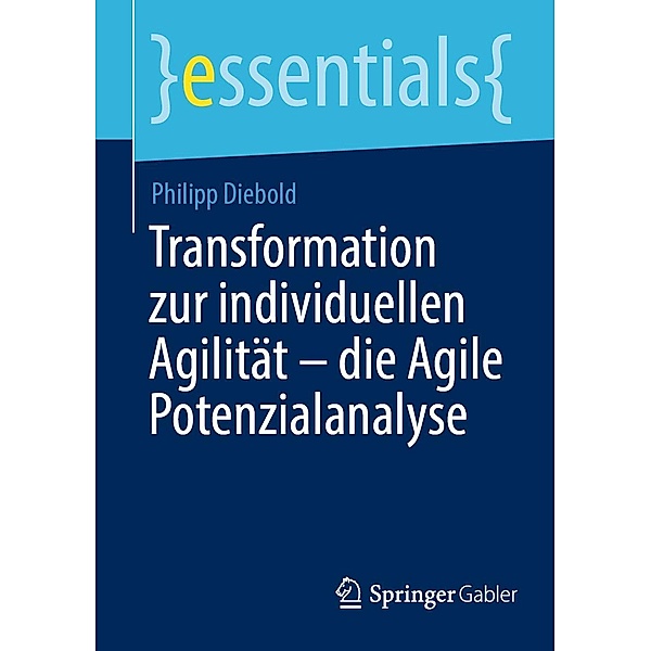 Transformation zur individuellen Agilität - die Agile Potenzialanalyse / essentials, Philipp Diebold