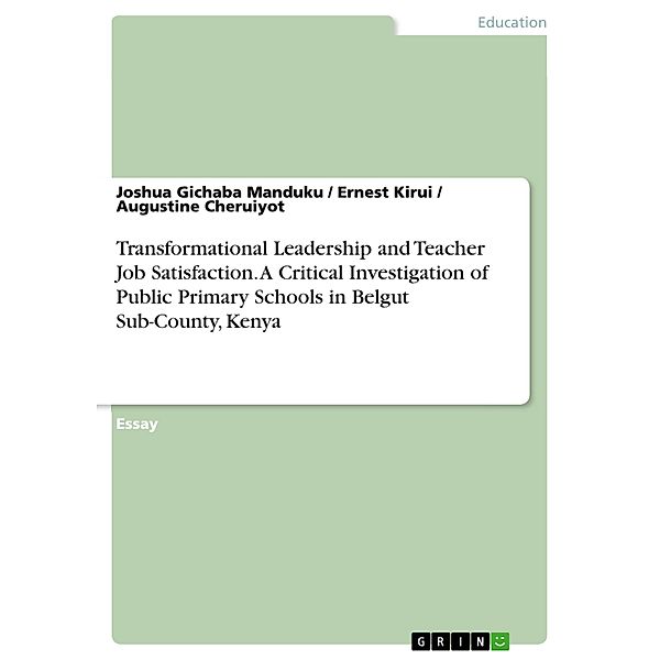 Transformational Leadership and Teacher Job Satisfaction. A Critical Investigation of Public Primary Schools in Belgut Sub-County, Kenya, Joshua Gichaba Manduku, Ernest Kirui, Augustine Cheruiyot