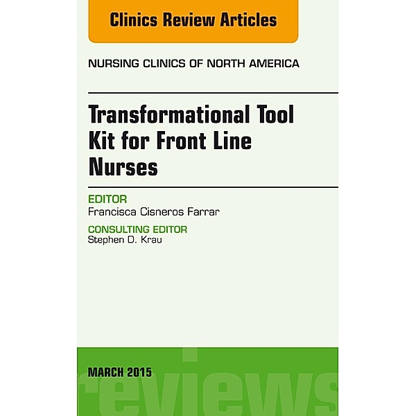 Transformational Tool Kit for Front Line Nurses, An Issue of Nursing Clinics of North America, Francisca Cisneros Farrar