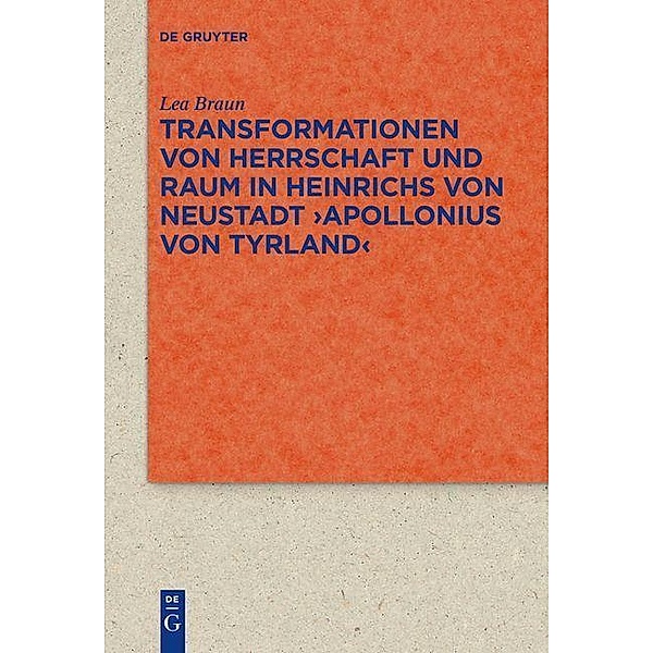 Transformationen von Herrschaft und Raum in Heinrichs von Neustadt >Apollonius von Tyrland< / Quellen und Forschungen zur Literatur- und Kulturgeschichte, Lea Braun